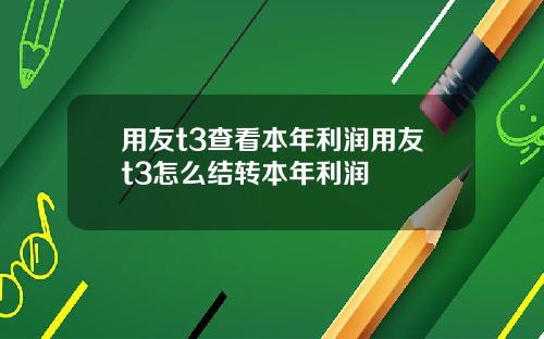 用友t3查看本年利润用友t3怎么结转本年利润