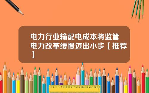 电力行业输配电成本将监管电力改革缓慢迈出小步【推荐】