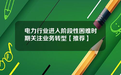 电力行业进入阶段性困难时期关注业务转型【推荐】