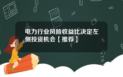 电力行业风险收益比决定左侧投资机会【推荐】