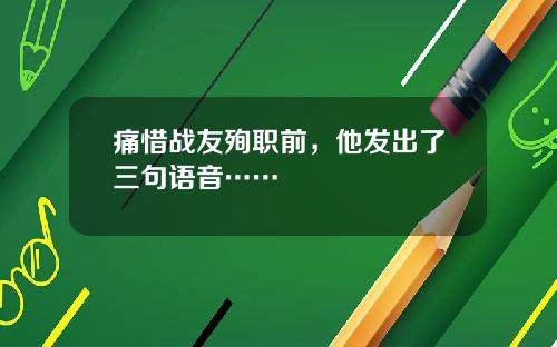 痛惜战友殉职前,他发出了三句语音……