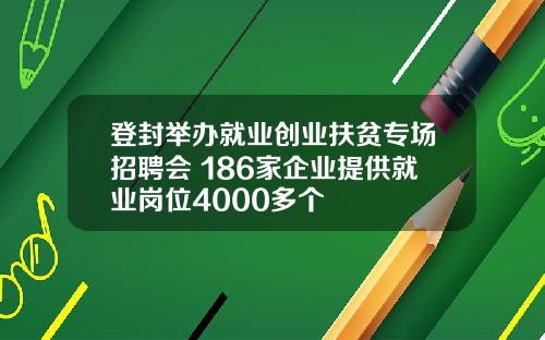 登封举办就业创业扶贫专场招聘会 186家企业提供就业岗位4000多个