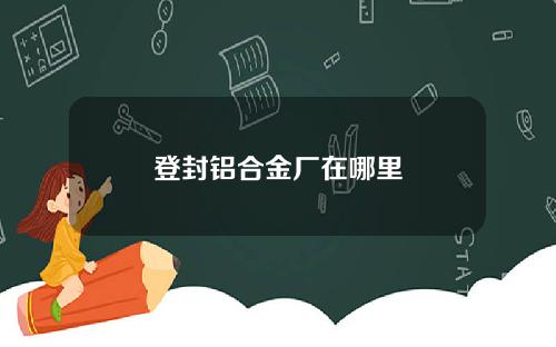 登封铝合金厂在哪里