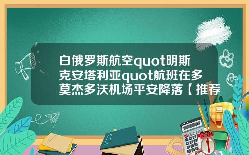 白俄罗斯航空quot明斯克安塔利亚quot航班在多莫杰多沃机场平安降落【推荐】