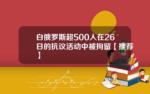 白俄罗斯超500人在26日的抗议活动中被拘留【推荐】