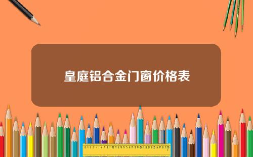 皇庭铝合金门窗价格表