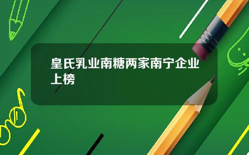 皇氏乳业南糖两家南宁企业上榜