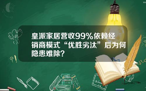 皇派家居营收99%依赖经销商模式“优胜劣汰”后为何隐患难除？