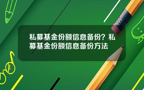 私募基金份额信息备份?私募基金份额信息备份方法