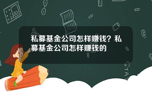 私募基金公司怎样赚钱?私募基金公司怎样赚钱的