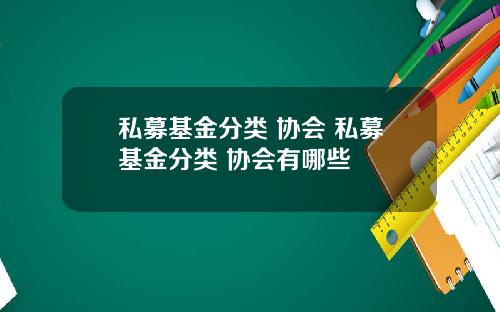 私募基金分类 协会 私募基金分类 协会有哪些