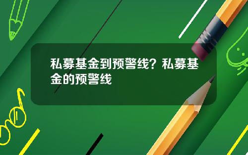 私募基金到预警线?私募基金的预警线