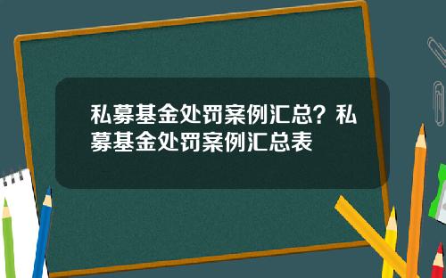 私募基金处罚案例汇总?私募基金处罚案例汇总表