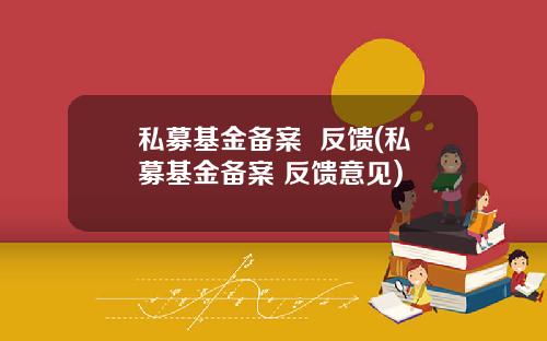 私募基金备案 反馈(私募基金备案 反馈意见)