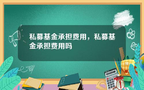 私募基金承担费用,私募基金承担费用吗