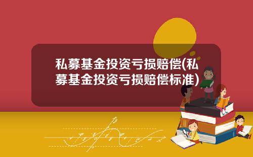 私募基金投资亏损赔偿(私募基金投资亏损赔偿标准)
