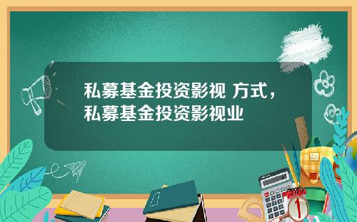 私募基金投资影视 方式,私募基金投资影视业