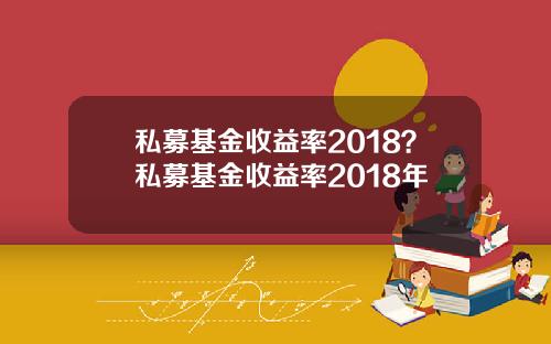私募基金收益率2018?私募基金收益率2018年