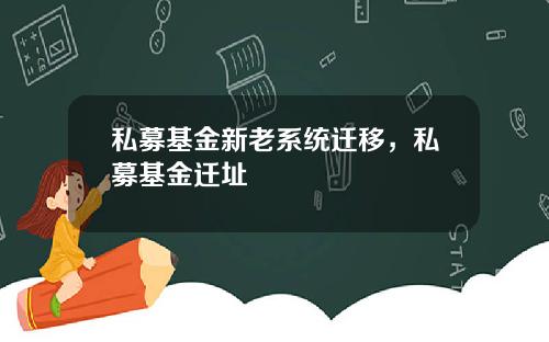 私募基金新老系统迁移,私募基金迁址