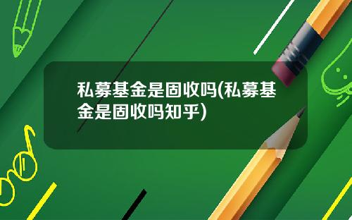 私募基金是固收吗(私募基金是固收吗知乎)