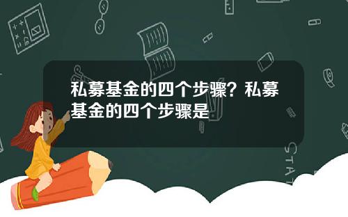 私募基金的四个步骤?私募基金的四个步骤是