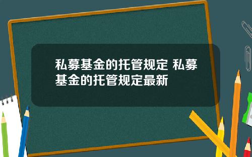 私募基金的托管规定 私募基金的托管规定最新