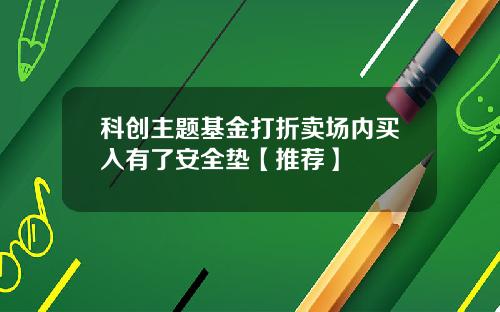 科创主题基金打折卖场内买入有了安全垫【推荐】