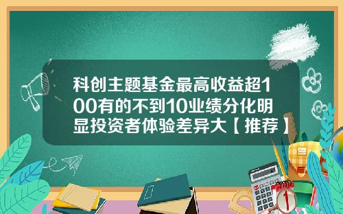 科创主题基金最高收益超100有的不到10业绩分化明显投资者体验差异大【推荐】