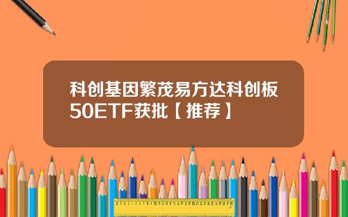 科创基因繁茂易方达科创板50ETF获批【推荐】