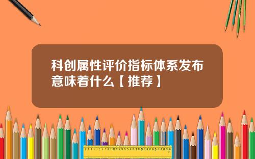 科创属性评价指标体系发布意味着什么【推荐】