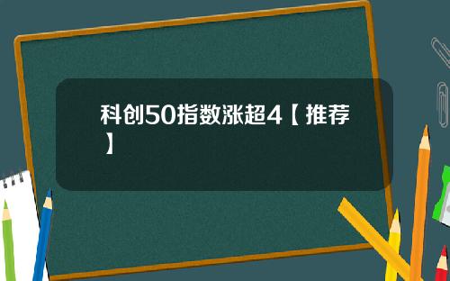 科创50指数涨超4【推荐】