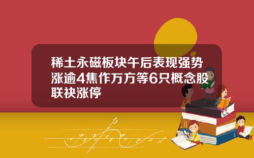 稀土永磁板块午后表现强势涨逾4焦作万方等6只概念股联袂涨停