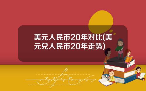 美元人民币20年对比(美元兑人民币20年走势)