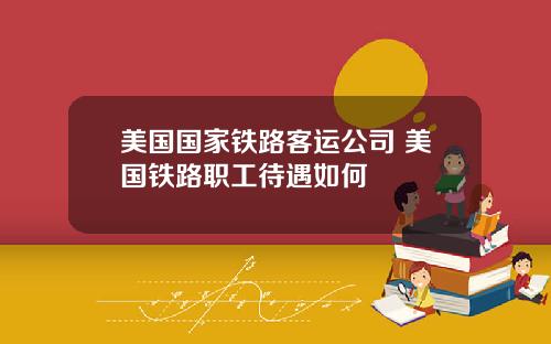 美国国家铁路客运公司 美国铁路职工待遇如何