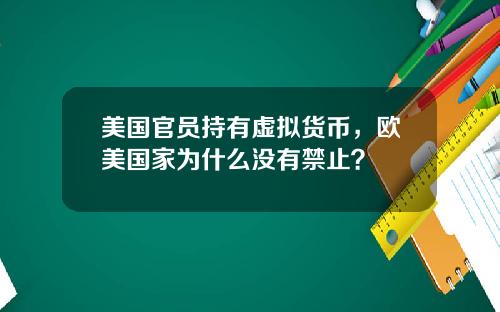 美国官员持有虚拟货币,欧美国家为什么没有禁止?