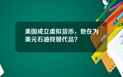 美国成立虚拟货币，他在为美元石油找替代品？