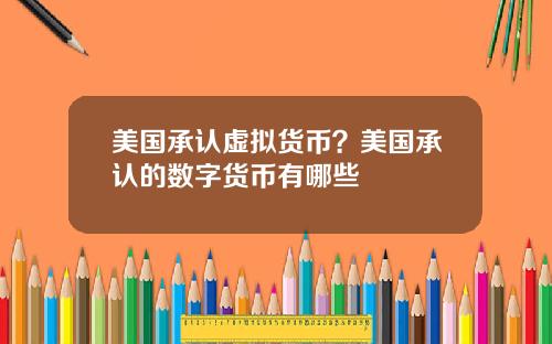 美国承认虚拟货币?美国承认的数字货币有哪些