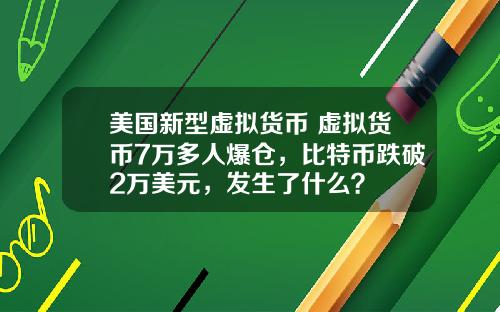 美国新型虚拟货币 虚拟货币7万多人爆仓,比特币跌破2万美元,发生了什么?