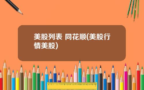 美股列表 同花顺(美股行情美股)
