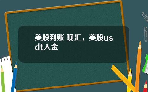 美股到账 现汇,美股usdt入金