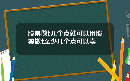 股票做t几个点就可以用股票做t至少几个点可以卖