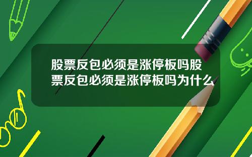 股票反包必须是涨停板吗股票反包必须是涨停板吗为什么