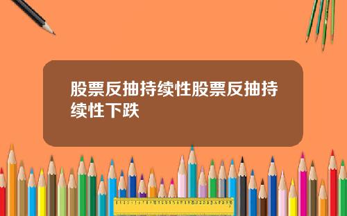 股票反抽持续性股票反抽持续性下跌