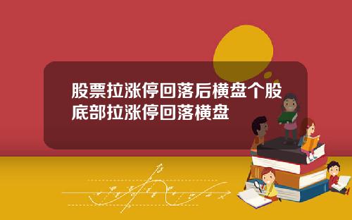 股票拉涨停回落后横盘个股底部拉涨停回落横盘