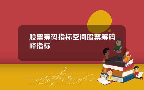 股票筹码指标空间股票筹码峰指标
