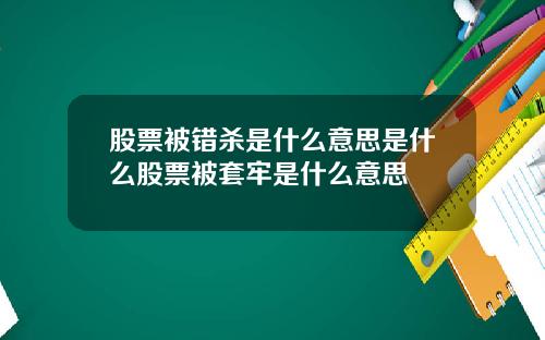 股票被错杀是什么意思是什么股票被套牢是什么意思