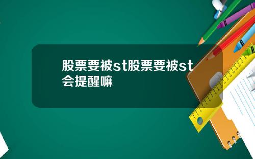股票要被st股票要被st会提醒嘛