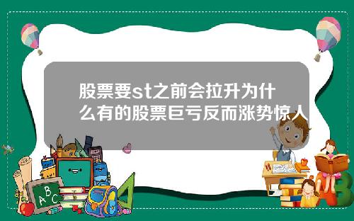 股票要st之前会拉升为什么有的股票巨亏反而涨势惊人
