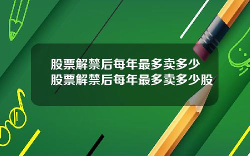 股票解禁后每年最多卖多少股票解禁后每年最多卖多少股