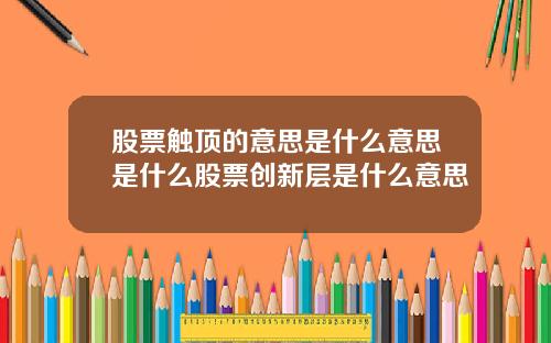 股票触顶的意思是什么意思是什么股票创新层是什么意思